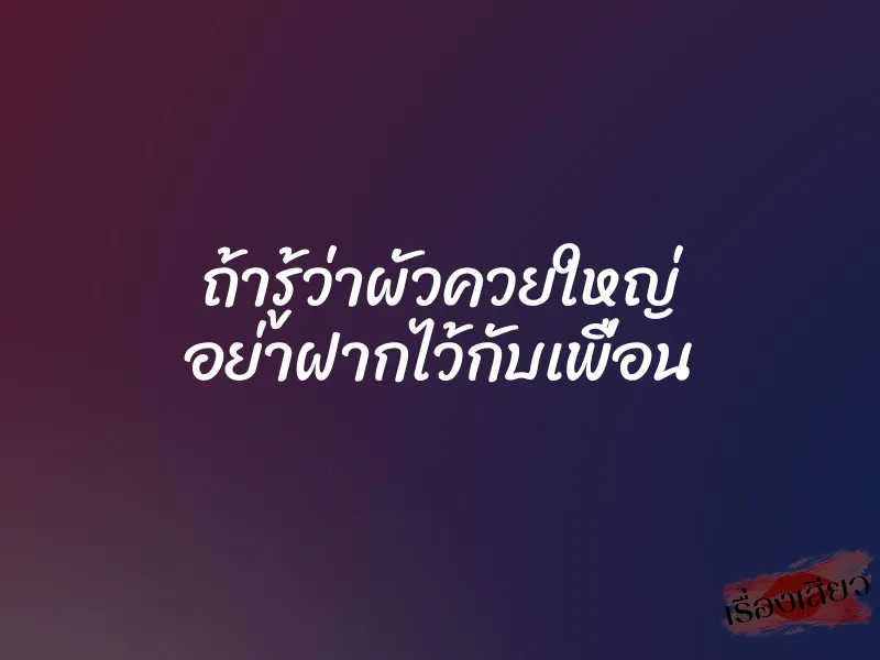 ถ้ารู้ว่าผัวควยใหญ่ อย่าฝากไว้กับเพื่อน 1 ถ้ารู้ว่าผัวควยใหญ่ อย่าฝากไว้กับเพื่อน