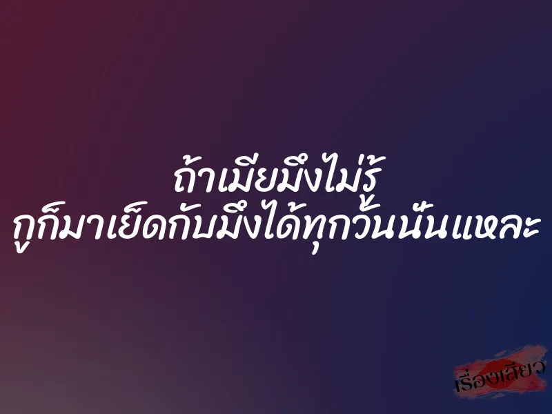 ถ้าเมียมึงไม่รู้ กูก็มาเย็ดกับมึงได้ทุกวันนั่นแหละ 1 ถ้าเมียมึงไม่รู้ กูก็มาเย็ดกับมึงได้ทุกวันนั่นแหละ