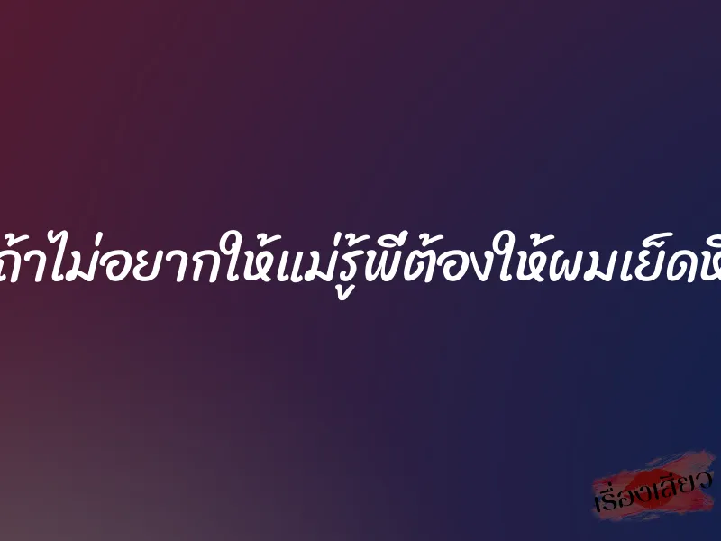 ถ้าไม่อยากให้แม่รู้พี่ต้องให้ผมเย็ดหี 5 ถ้าไม่อยากให้แม่รู้พี่ต้องให้ผมเย็ดหี