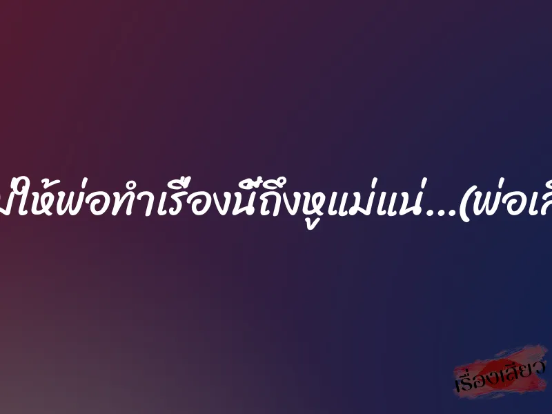 ถ้าไม่ให้พ่อทำเรื่องนี้ถึงหูแม่แน่…(พ่อเลี้ยง) 4 ถ้าไม่ให้พ่อทำเรื่องนี้ถึงหูแม่แน่…(พ่อเลี้ยง)