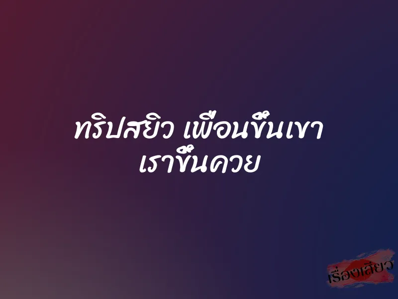 ทริปสยิว เพื่อนขึ้นเขา เราขึ้นควย 1 ทริปสยิว เพื่อนขึ้นเขา เราขึ้นควย