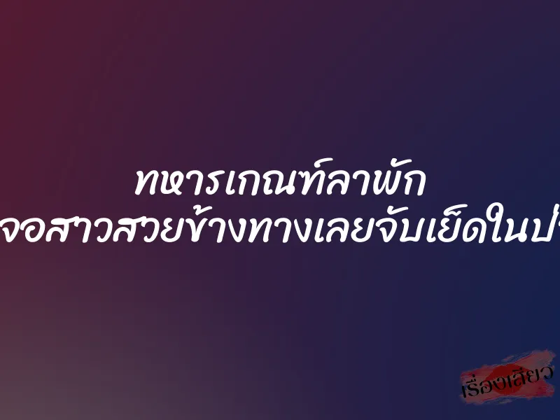 ทหารเกณฑ์ลาพัก เจอสาวสวยข้างทางเลยจับเย็ดในป่า 1 ทหารเกณฑ์ลาพัก เจอสาวสวยข้างทางเลยจับเย็ดในป่า