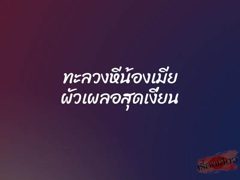 ทะลวงหีน้องเมีย ผัวเผลอสุดเงี่ยน 1 ทะลวงหีน้องเมีย ผัวเผลอสุดเงี่ยน