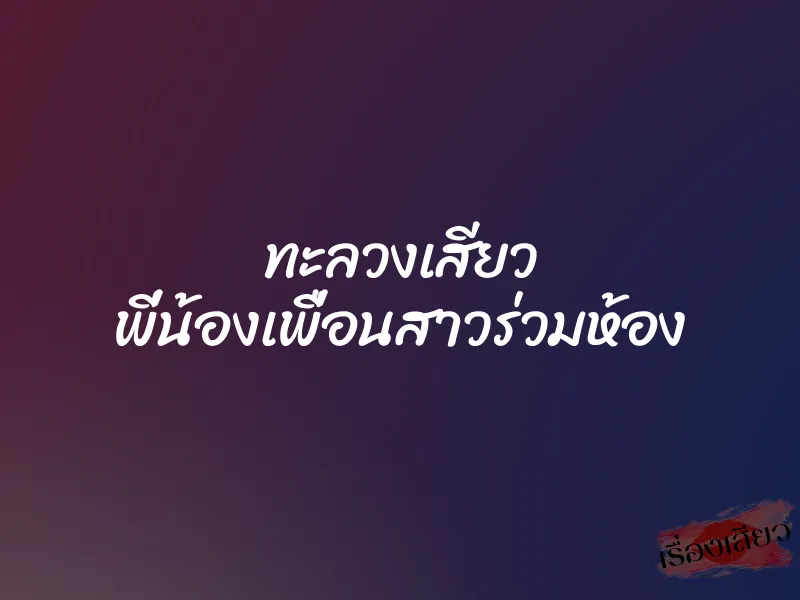 ทะลวงเสียว พี่น้องเพื่อนสาวร่วมห้อง 1 ทะลวงเสียว พี่น้องเพื่อนสาวร่วมห้อง