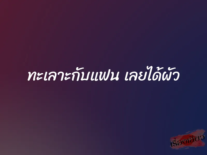 ทะเลาะกับแฟน เลยได้ผัว 1 ทะเลาะกับแฟน เลยได้ผัว