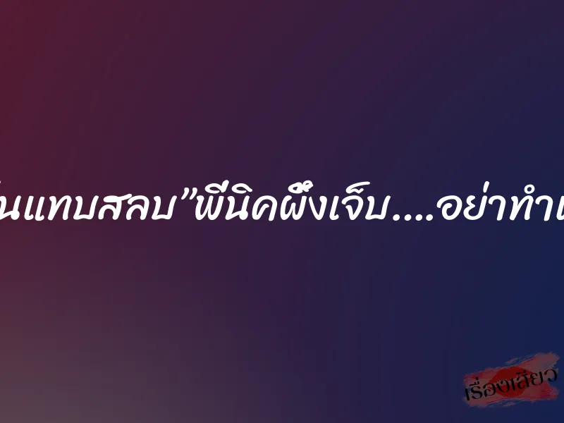 ”ทั้งคืนแทบสลบ”พี่นิคผึ้งเจ็บ….อย่าทำเลยนะ 5 ”ทั้งคืนแทบสลบ”พี่นิคผึ้งเจ็บ….อย่าทำเลยนะ