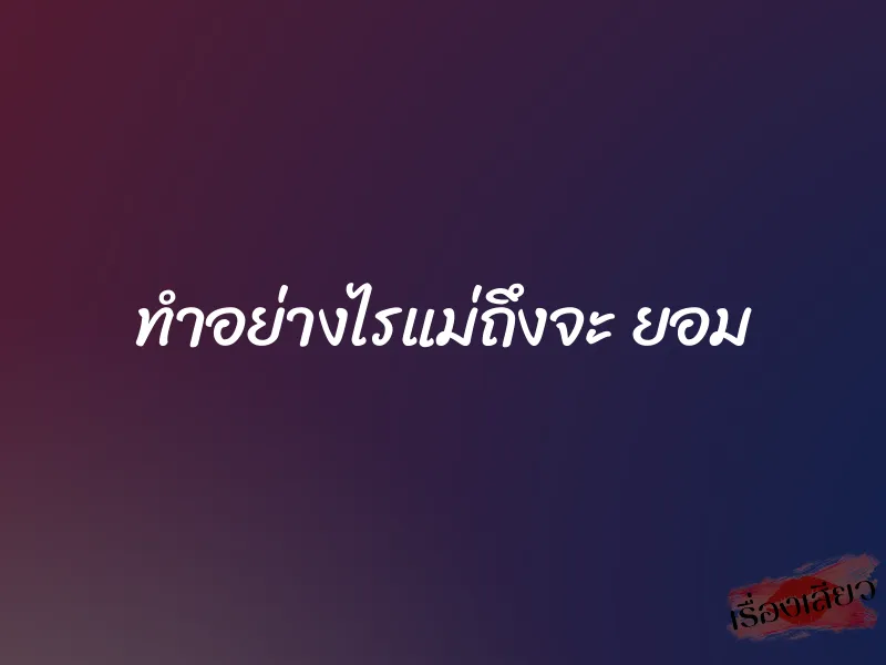 ทำอย่างไรแม่ถึงจะ ยอม 1 ทำอย่างไรแม่ถึงจะ ยอม
