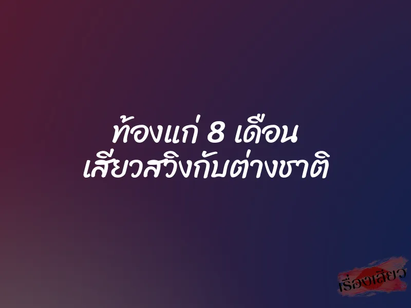 ท้องแก่ 8 เดือน เสียวสวิงกับต่างชาติ 6 ท้องแก่ 8 เดือน เสียวสวิงกับต่างชาติ