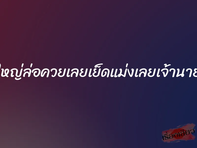นมใหญ่ล่อควยเลยเย็ดแม่งเลยเจ้านายผม 1 นมใหญ่ล่อควยเลยเย็ดแม่งเลยเจ้านายผม