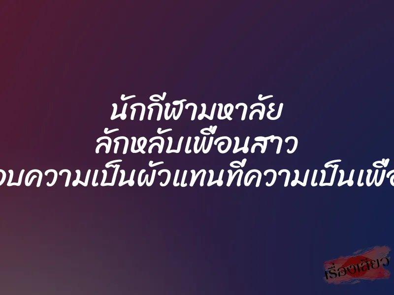 นักกีฬามหาลัย ลักหลับเพื่อนสาว มอบความเป็นผัวแทนที่ความเป็นเพื่อน 1 นักกีฬามหาลัย ลักหลับเพื่อนสาว มอบความเป็นผัวแทนที่ความเป็นเพื่อน