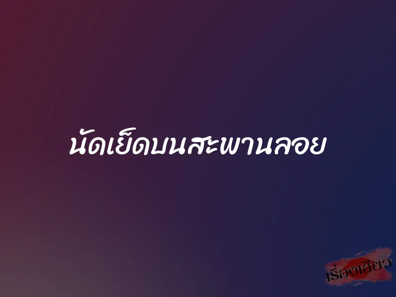 นัดเย็ดบนสะพานลอย 1 นัดเย็ดบนสะพานลอย