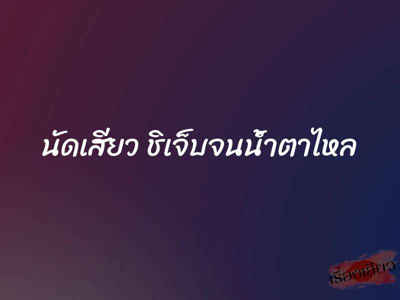 นัดเสียว ชิเจ็บจนน้ำตาไหล 1 นัดเสียว ชิเจ็บจนน้ำตาไหล