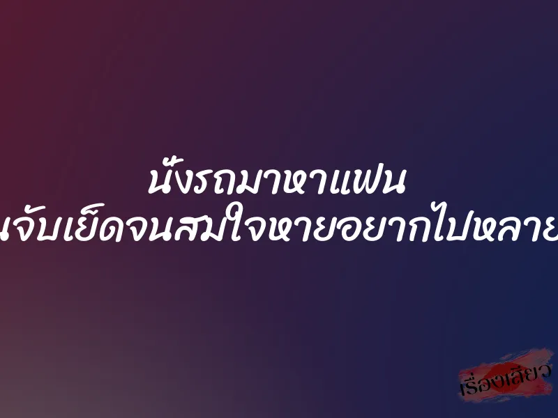 นั่งรถมาหาแฟน โดนจับเย็ดจนสมใจหายอยากไปหลายวัน 1 นั่งรถมาหาแฟน โดนจับเย็ดจนสมใจหายอยากไปหลายวัน