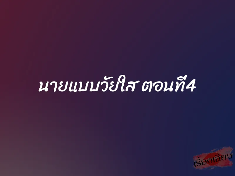 นายแบบวัยใส ตอนที่4 1 นายแบบวัยใส ตอนที่4