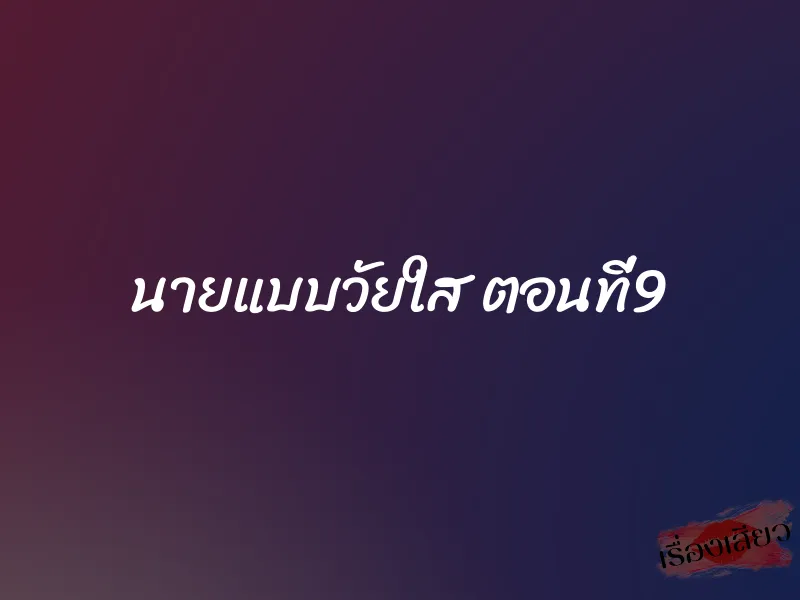 นายแบบวัยใส ตอนที่9 1 นายแบบวัยใส ตอนที่9