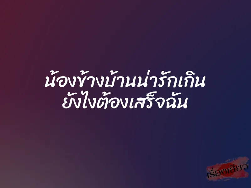น้องข้างบ้านน่ารักเกิน ยังไงต้องเสร็จฉัน 1 น้องข้างบ้านน่ารักเกิน ยังไงต้องเสร็จฉัน
