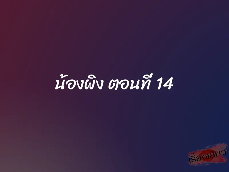 น้องผิง ตอนที่ 14 1 น้องผิง ตอนที่ 14