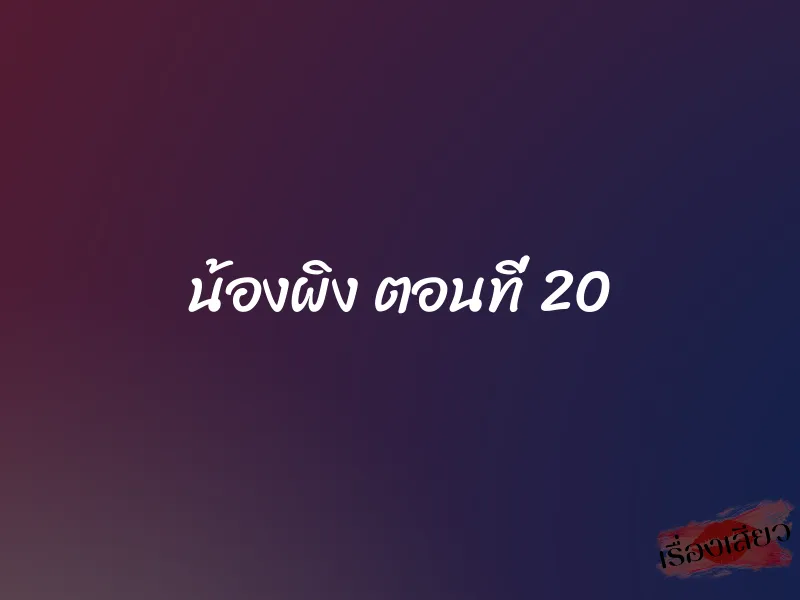 น้องผิง ตอนที่ 20 1 น้องผิง ตอนที่ 20