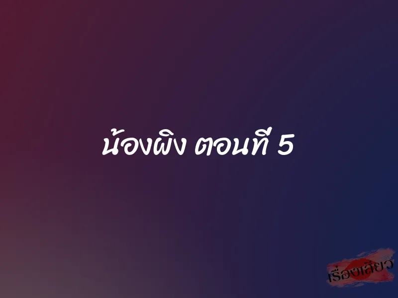 น้องผิง ตอนที่ 5 1 น้องผิง ตอนที่ 5