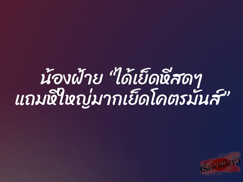 น้องฝ้าย “ได้เย็ดหีสดๆ แถมหีใหญ่มากเย็ดโคตรมันส์” 1 น้องฝ้าย “ได้เย็ดหีสดๆ แถมหีใหญ่มากเย็ดโคตรมันส์”