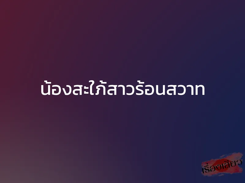 น้องสะใภ้สาวร้อนสวาท 1 น้องสะใภ้สาวร้อนสวาท