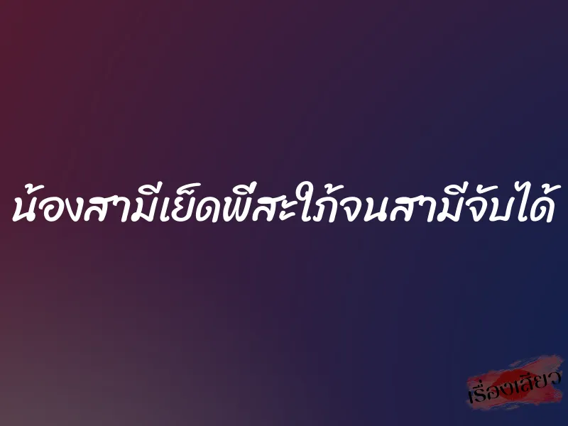 น้องสามีเย็ดพี่สะใภ้จนสามีจับได้ 1 น้องสามีเย็ดพี่สะใภ้จนสามีจับได้
