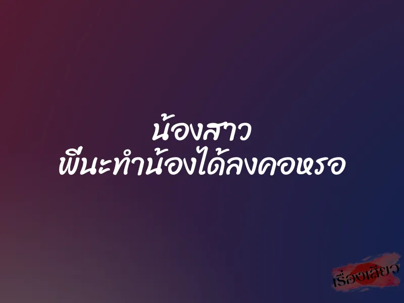 น้องสาว พี่นะทำน้องได้ลงคอหรอ 5 น้องสาว พี่นะทำน้องได้ลงคอหรอ