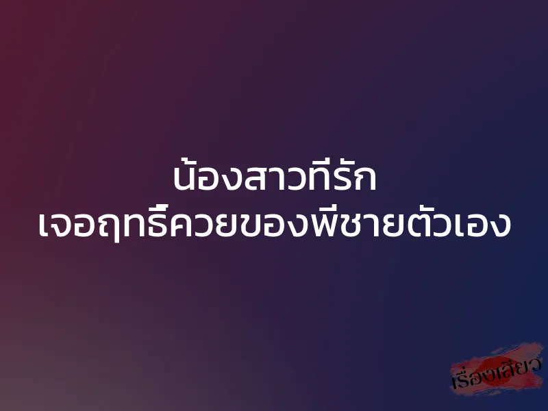 น้องสาวที่รัก เจอฤทธิ์ควยของพี่ชายตัวเอง 1 น้องสาวที่รัก เจอฤทธิ์ควยของพี่ชายตัวเอง