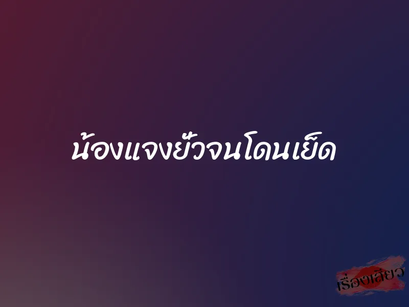 น้องแจงยั่วจนโดนเย็ด 1 น้องแจงยั่วจนโดนเย็ด