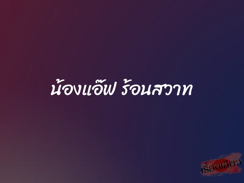 น้องแอ๊ฟ ร้อนสวาท 1 น้องแอ๊ฟ ร้อนสวาท