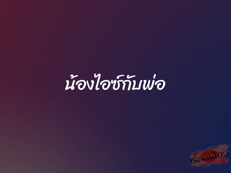 น้องไอซ์กับพ่อ 1 น้องไอซ์กับพ่อ