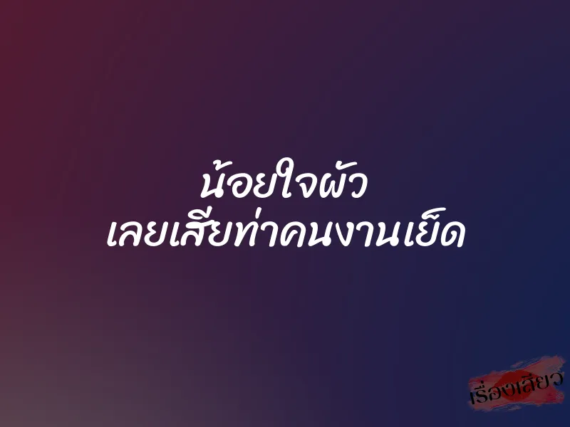 น้อยใจผัว เลยเสียท่าคนงานเย็ด 1 น้อยใจผัว เลยเสียท่าคนงานเย็ด