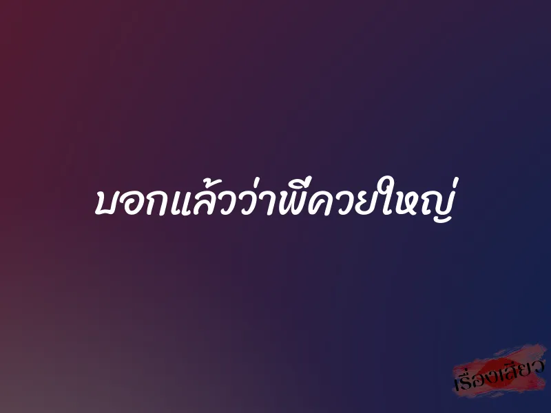 บอกแล้วว่าพี่ควยใหญ่ 1 บอกแล้วว่าพี่ควยใหญ่
