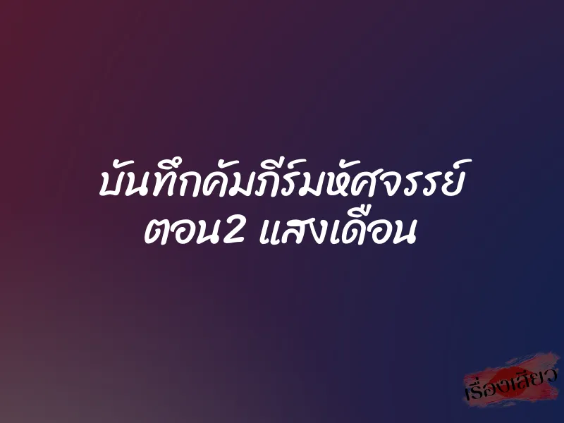 บันทึกคัมภีร์มหัศจรรย์ ตอน2 แสงเดือน 1 บันทึกคัมภีร์มหัศจรรย์ ตอน2 แสงเดือน