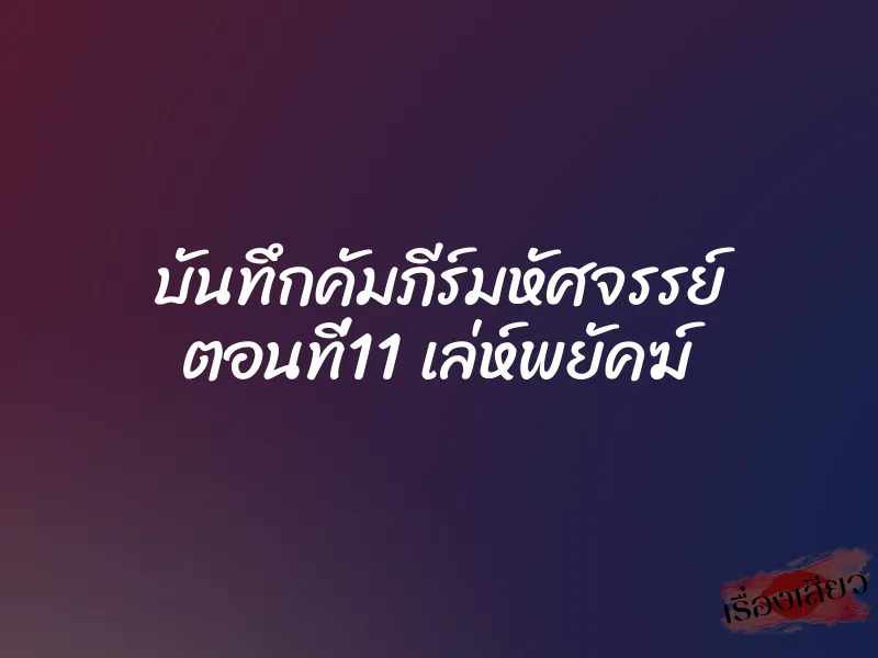 บันทึกคัมภีร์มหัศจรรย์ ตอนที่11 เล่ห์พยัคฆ์ 1 บันทึกคัมภีร์มหัศจรรย์ ตอนที่11 เล่ห์พยัคฆ์