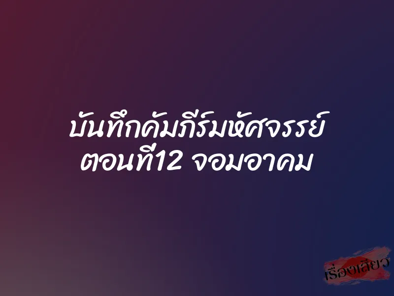 บันทึกคัมภีร์มหัศจรรย์ ตอนที่12 จอมอาคม 1 บันทึกคัมภีร์มหัศจรรย์ ตอนที่12 จอมอาคม