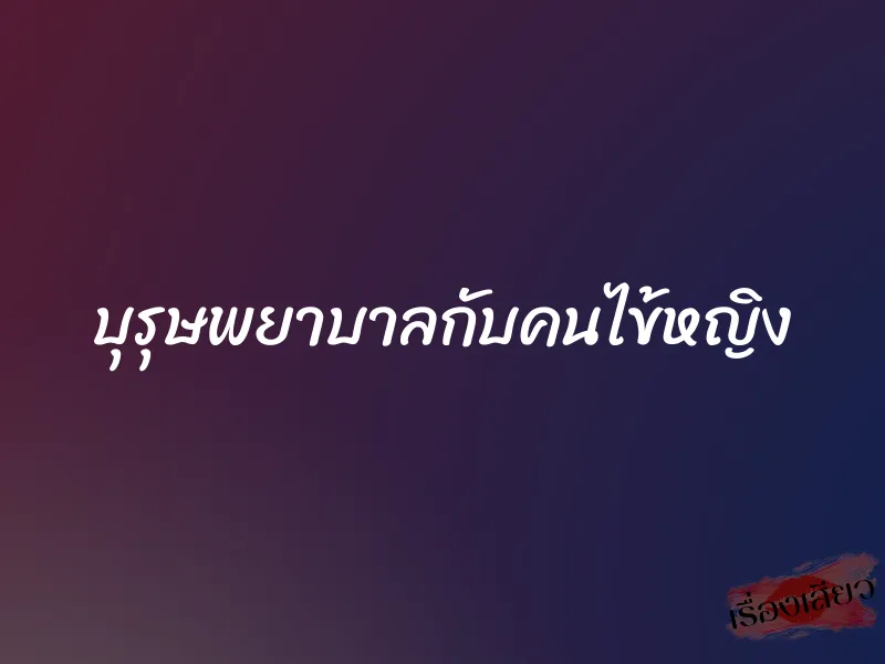 บุรุษพยาบาลกับคนไข้หญิง 1 บุรุษพยาบาลกับคนไข้หญิง