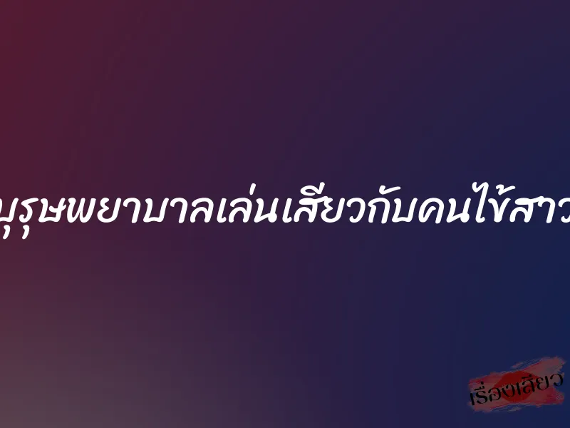 บุรุษพยาบาลเล่นเสียวกับคนไข้สาว 9 บุรุษพยาบาลเล่นเสียวกับคนไข้สาว