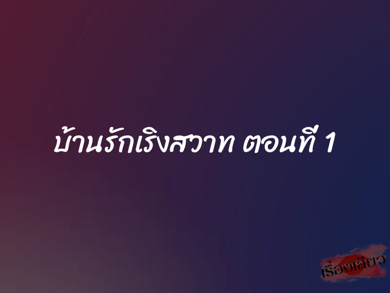 บ้านรักเริงสวาท ตอนที่ 1 1 บ้านรักเริงสวาท ตอนที่ 1