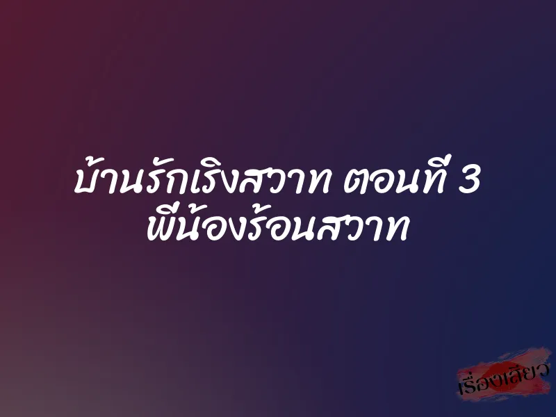 บ้านรักเริงสวาท ตอนที่ 3 พี่น้องร้อนสวาท 1 บ้านรักเริงสวาท ตอนที่ 3 พี่น้องร้อนสวาท