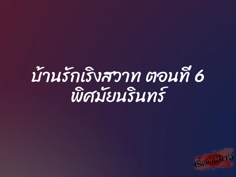 บ้านรักเริงสวาท ตอนที่ 6 พิศมัยนรินทร์ 1 บ้านรักเริงสวาท ตอนที่ 6 พิศมัยนรินทร์