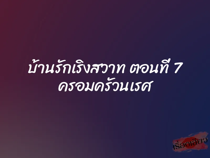 บ้านรักเริงสวาท ตอนที่ 7 ครอมครัวนเรศ 1 บ้านรักเริงสวาท ตอนที่ 7 ครอมครัวนเรศ