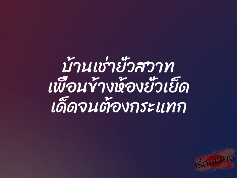 บ้านเช่ายั่วสวาท เพื่อนข้างห้องยั่วเย็ด เด็ดจนต้องกระแทก 1 บ้านเช่ายั่วสวาท เพื่อนข้างห้องยั่วเย็ด เด็ดจนต้องกระแทก