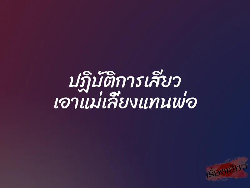 ปฏิบัติการเสียว เอาแม่เลี้ยงแทนพ่อ 5 ปฏิบัติการเสียว เอาแม่เลี้ยงแทนพ่อ