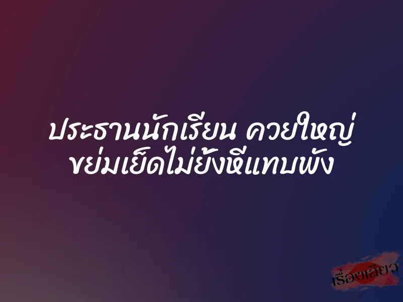 ประธานนักเรียน ควยใหญ่ ขย่มเย็ดไม่ยั้งหีแทบพัง 3 ประธานนักเรียน ควยใหญ่ ขย่มเย็ดไม่ยั้งหีแทบพัง