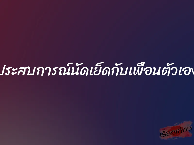ประสบการณ์นัดเย็ดกับเพื่อนตัวเอง 1 ประสบการณ์นัดเย็ดกับเพื่อนตัวเอง