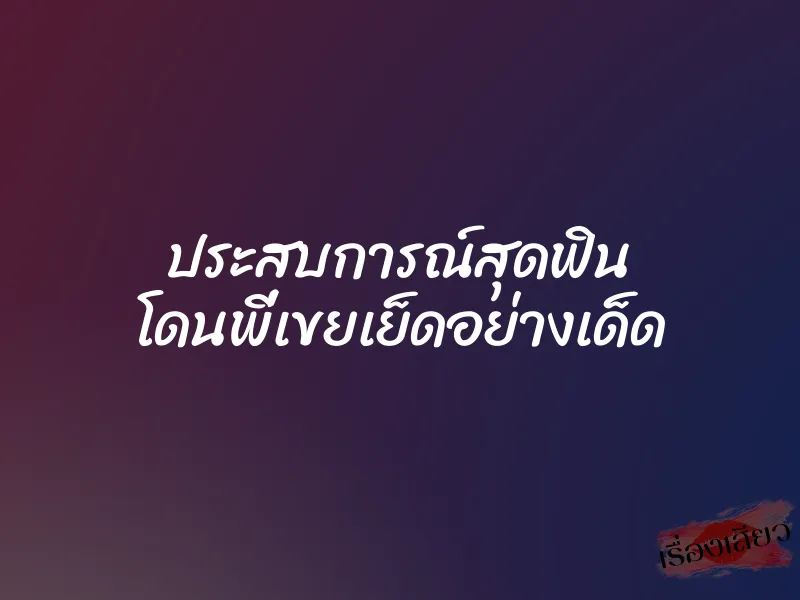 ประสบการณ์สุดฟิน โดนพี่เขยเย็ดอย่างเด็ด 2 ประสบการณ์สุดฟิน โดนพี่เขยเย็ดอย่างเด็ด