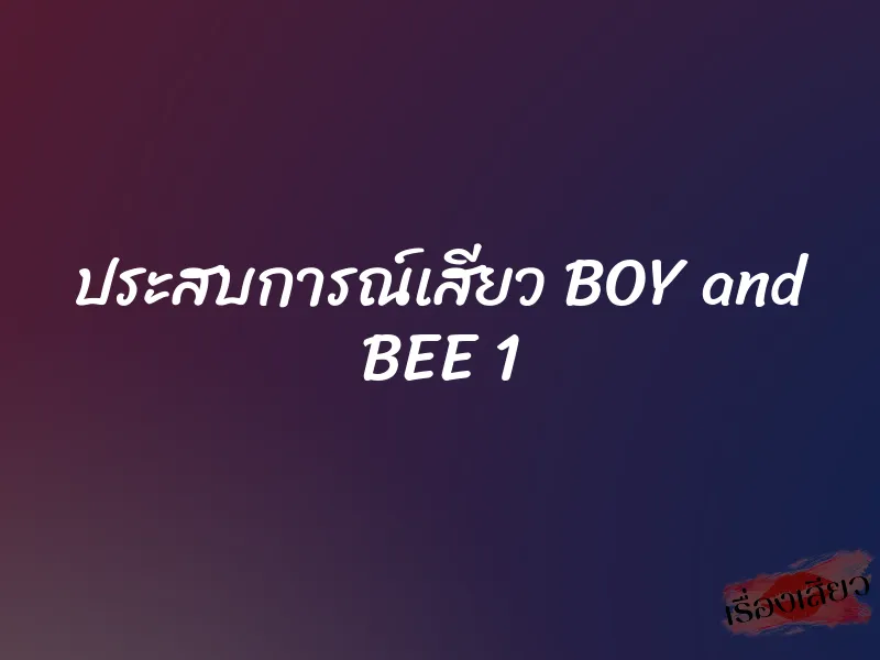 ประสบการณ์เสียว BOY and BEE 1 1 ประสบการณ์เสียว BOY and BEE 1