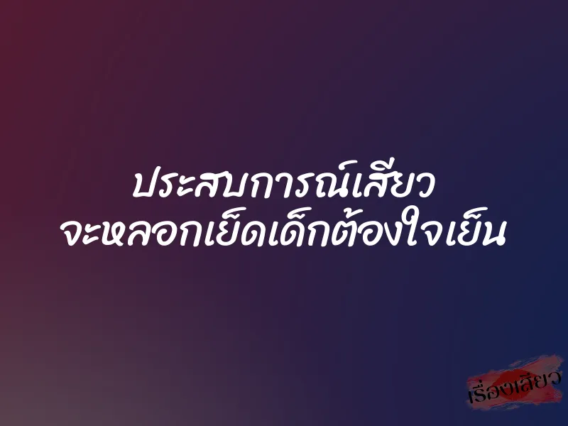 ประสบการณ์เสียว จะหลอกเย็ดเด็กต้องใจเย็น 1 ประสบการณ์เสียว จะหลอกเย็ดเด็กต้องใจเย็น