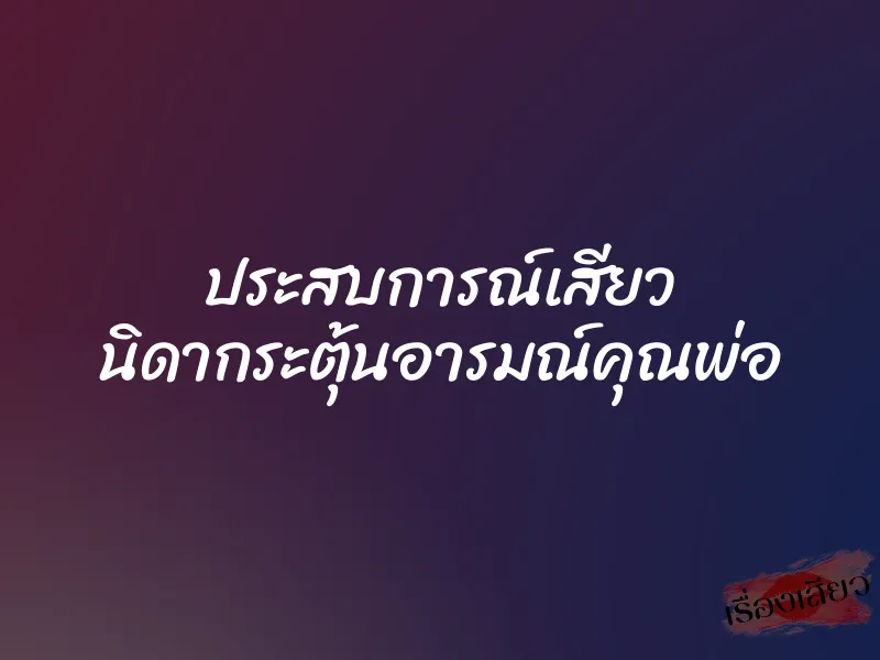 ประสบการณ์เสียว นิดากระตุ้นอารมณ์คุณพ่อ 1 ประสบการณ์เสียว นิดากระตุ้นอารมณ์คุณพ่อ